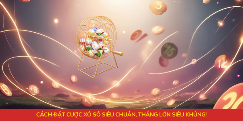 Cách đặt cược xổ số siêu chuẩn, thắng lớn siêu khủng!