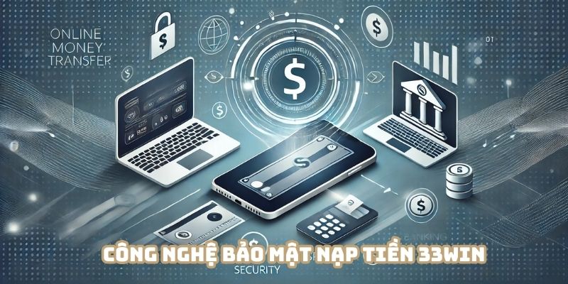 Công nghệ tiên tiến bảo vệ quá trình nạp tiền 33WIN