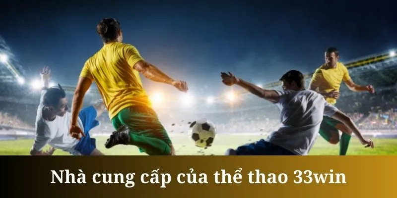 Những nhà cung cấp uy tín đứng sau sảnh cược thể thao 33WIN