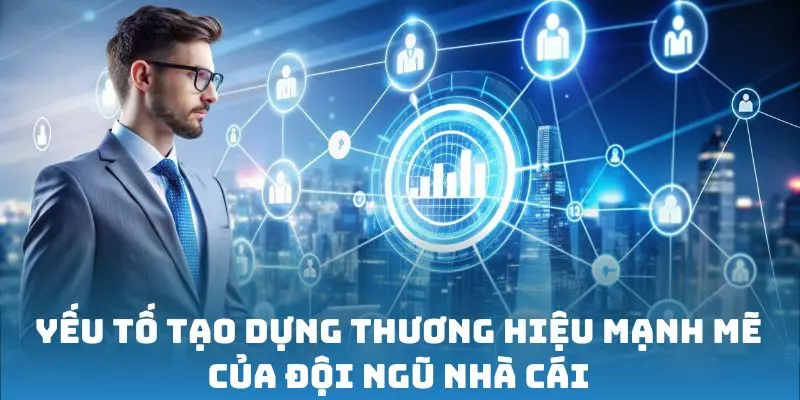 Yếu tố tạo dựng thương hiệu mạnh mẽ của đội ngũ nhà cái